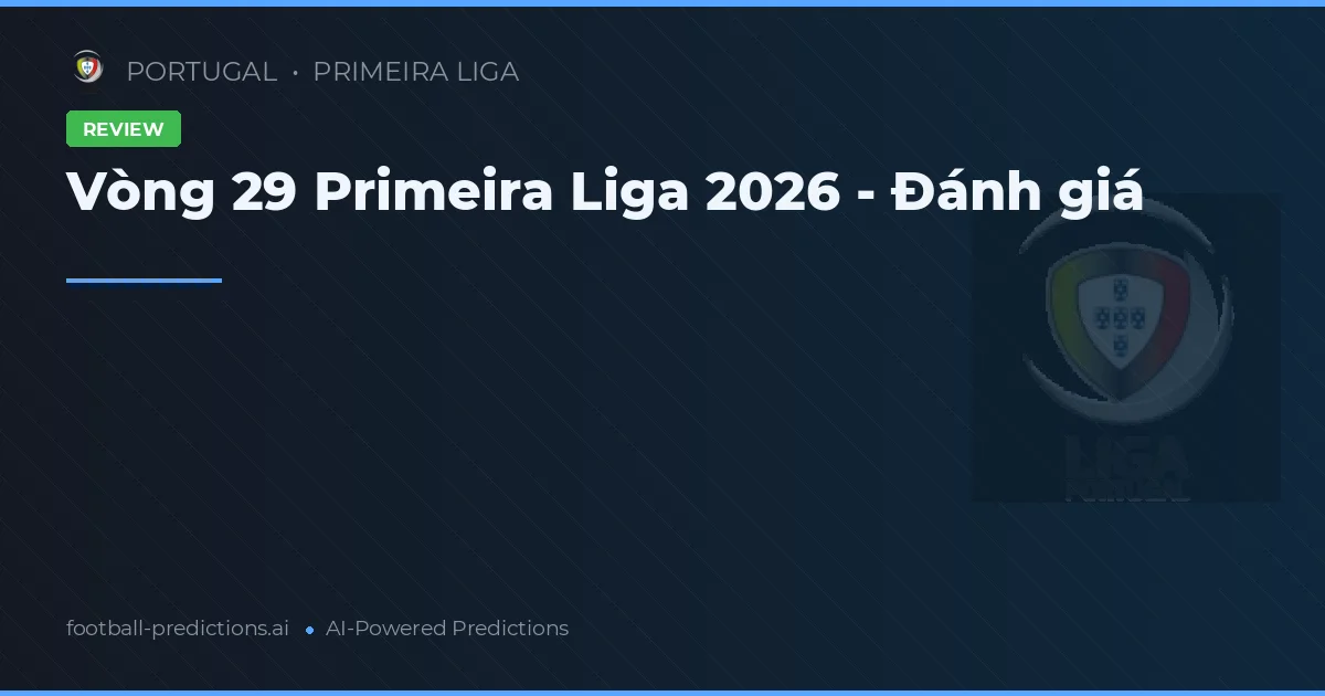 Vòng 29 Primeira Liga 2026 - Đánh giá