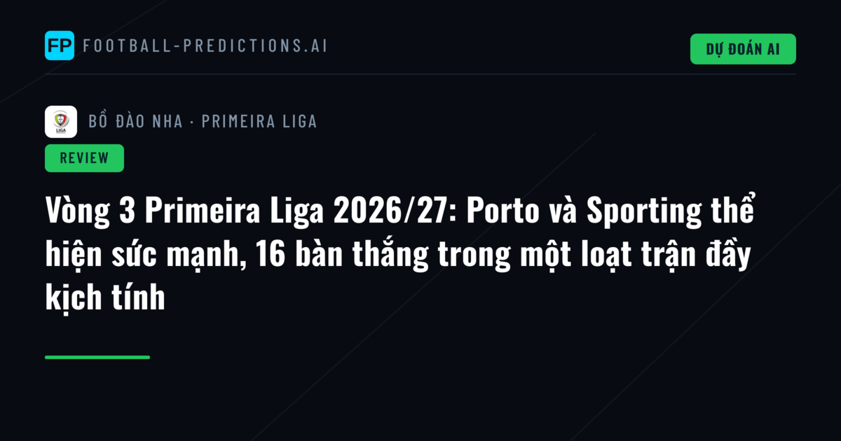 Vòng 3 Primeira Liga 2026/27: Porto và Sporting thể hiện sức mạnh, 16 bàn thắng trong một loạt trận đầy kịch tính
