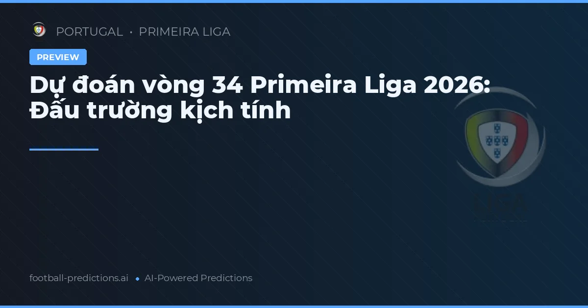 Dự đoán vòng 34 Primeira Liga 2026: Đấu trường kịch tính