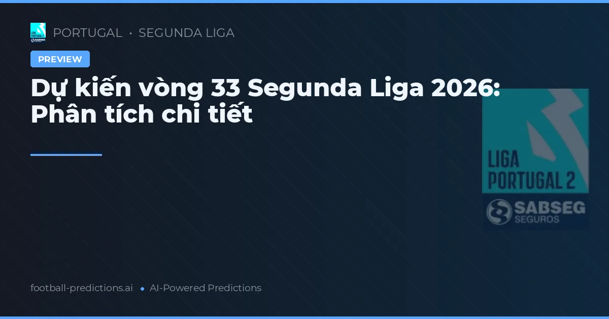 Dự kiến vòng 33 Segunda Liga 2026: Phân tích chi tiết