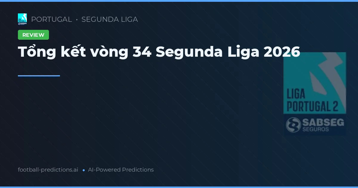 Tổng kết vòng 34 Segunda Liga 2026