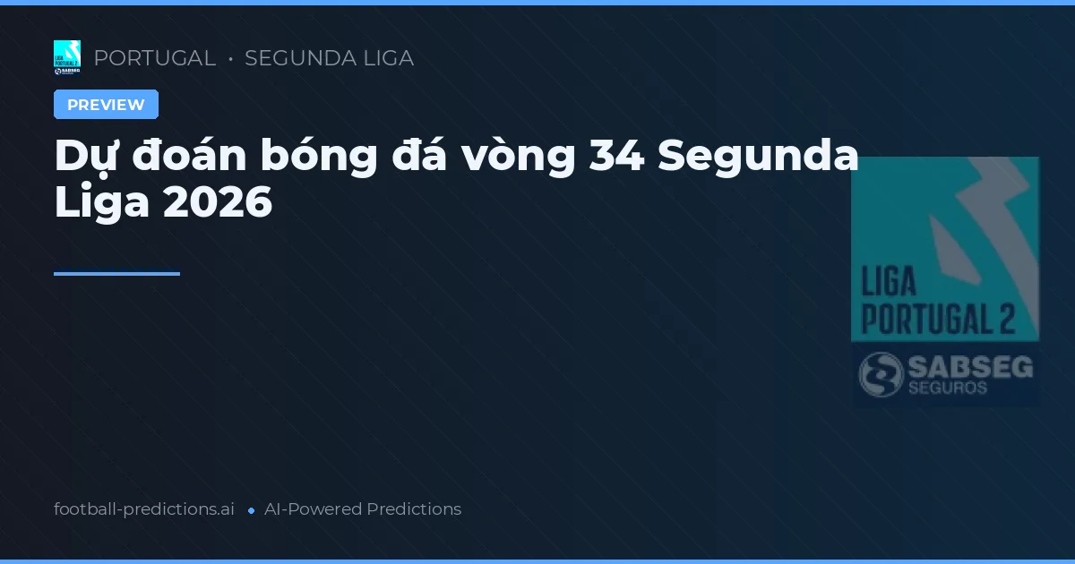 Dự đoán bóng đá vòng 34 Segunda Liga 2026