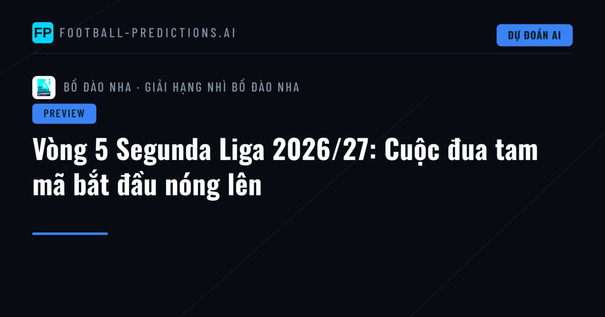 Vòng 5 Segunda Liga 2026/27: Cuộc đua tam mã bắt đầu nóng lên