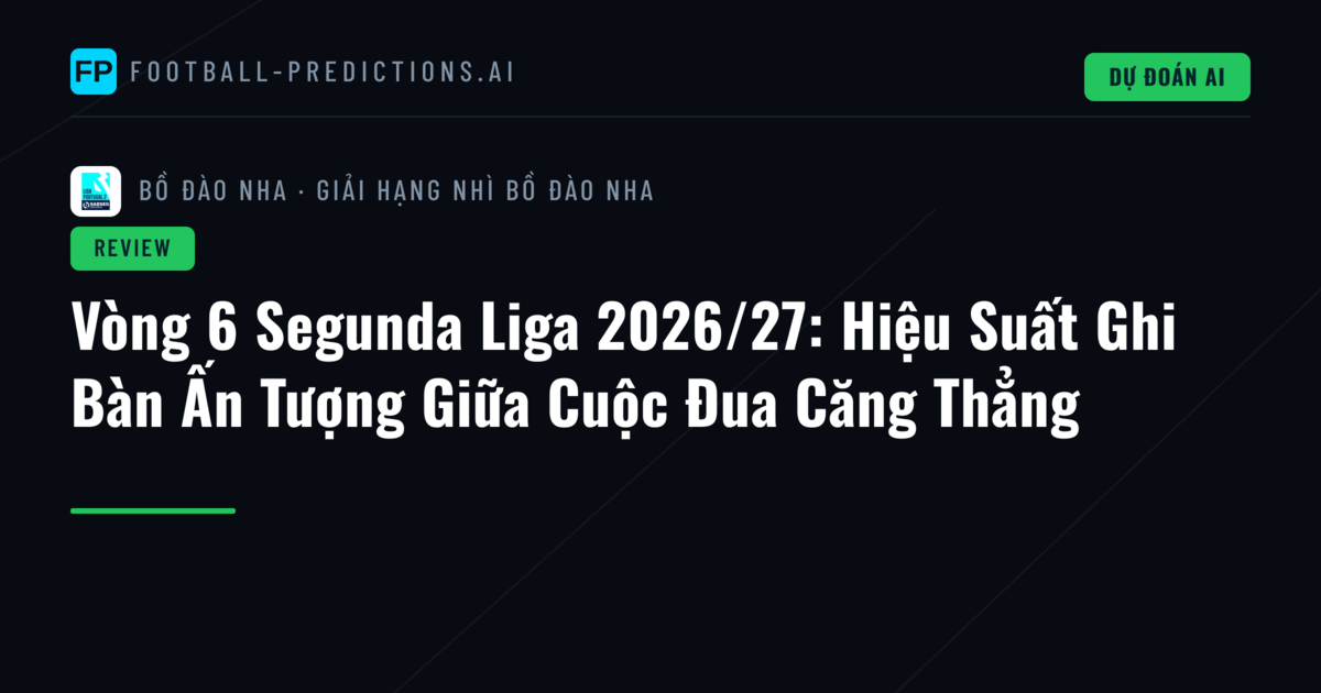 Vòng 6 Segunda Liga 2026/27: Hiệu Suất Ghi Bàn Ấn Tượng Giữa Cuộc Đua Căng Thẳng