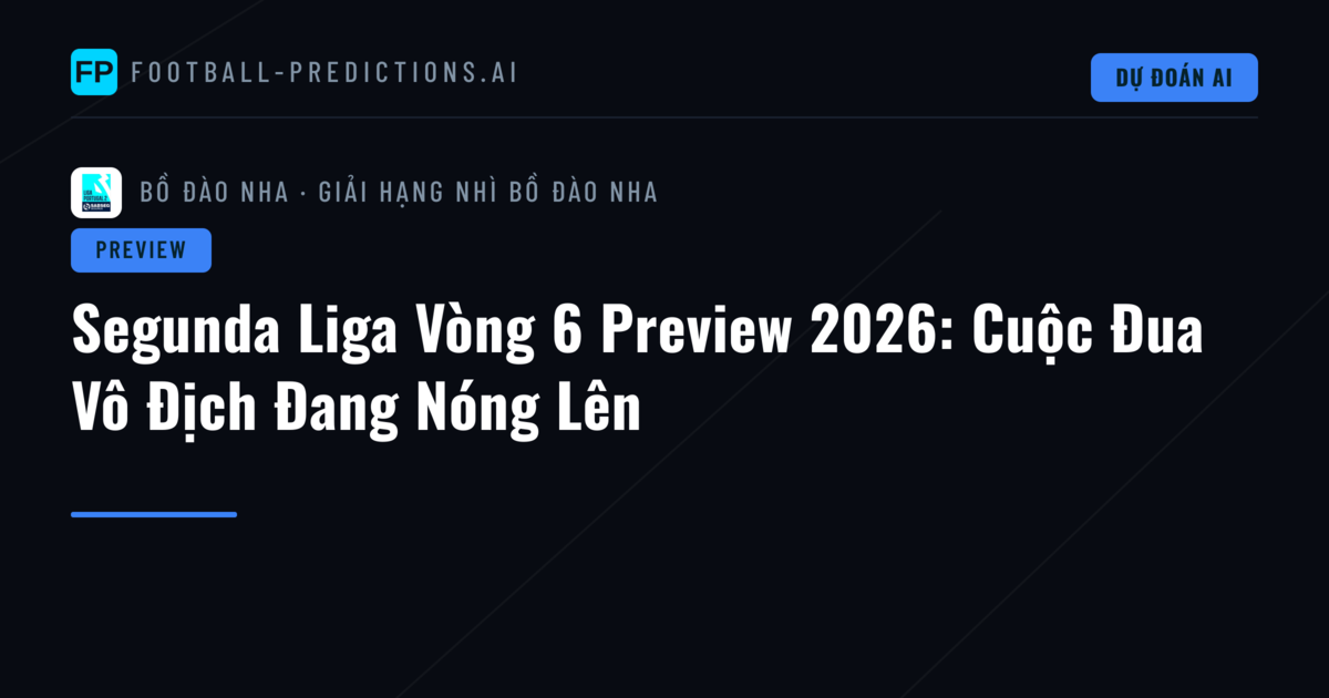Segunda Liga Vòng 6 Preview 2026: Cuộc Đua Vô Địch Đang Nóng Lên