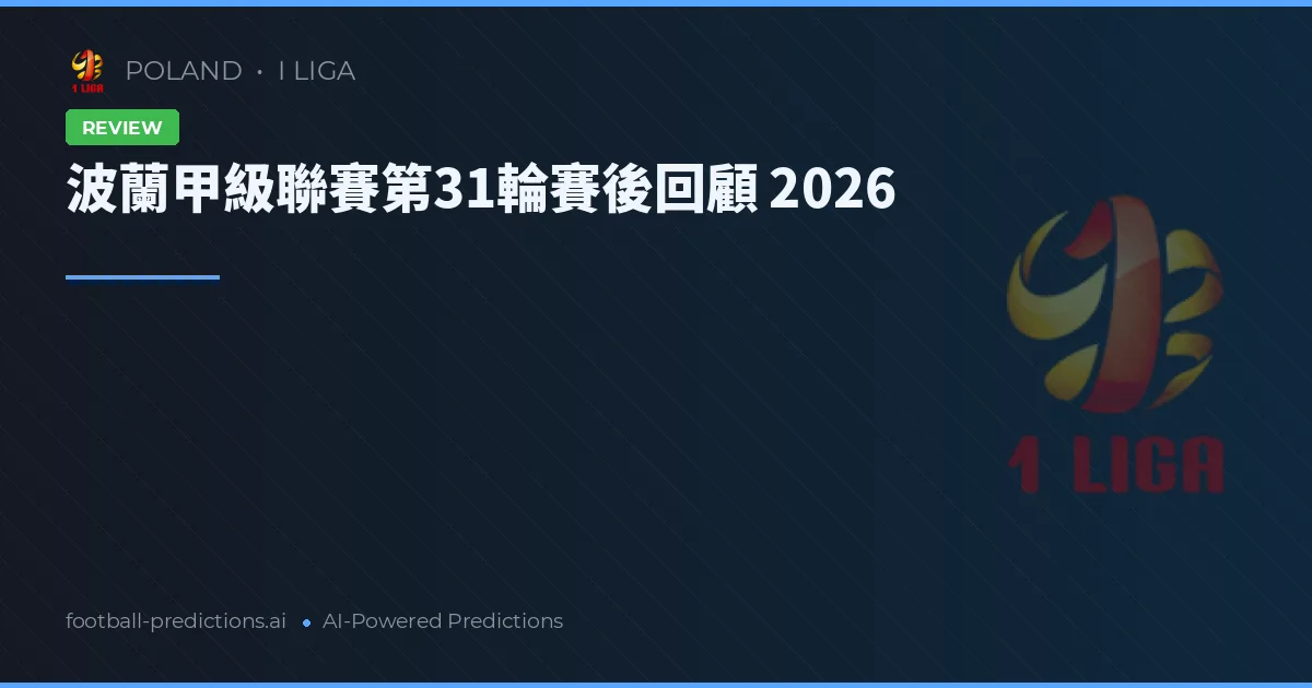 波蘭甲級聯賽第31輪賽後回顧 2026