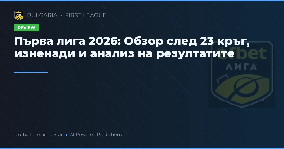 Първа лига 2026: Обзор след 23 кръг, изненади и анализ на резултатите
