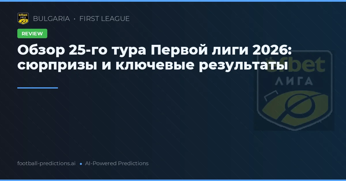 Обзор 25-го тура Первой лиги 2026: сюрпризы и ключевые результаты
