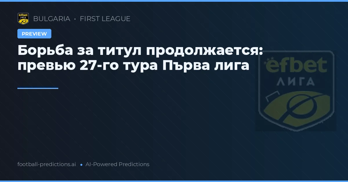 Борьба за титул продолжается: превью 27-го тура Първа лига