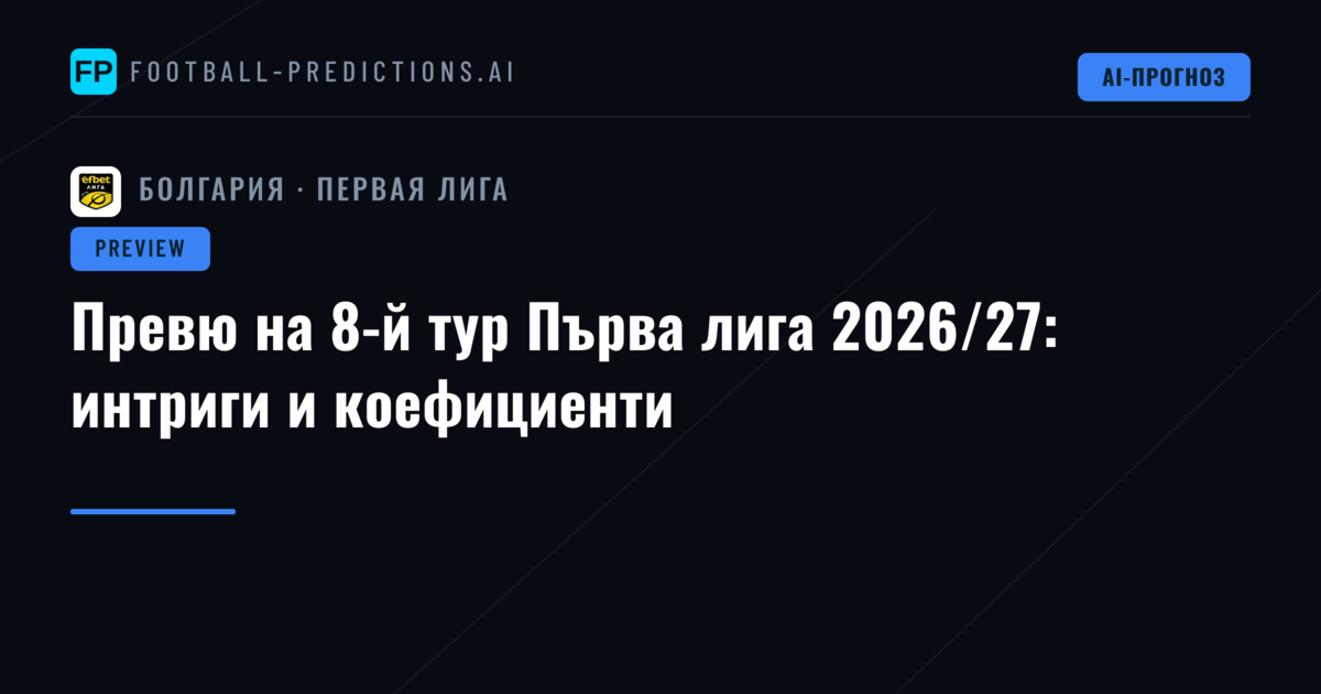 Превю на 8-й тур Първа лига 2026/27: интриги и коефициенти