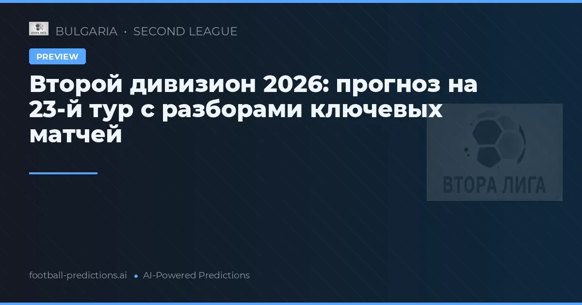 Второй дивизион 2026: прогноз на 23-й тур с разборами ключевых матчей