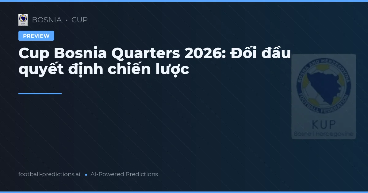 Cup Bosnia Quarters 2026: Đối đầu quyết định chiến lược