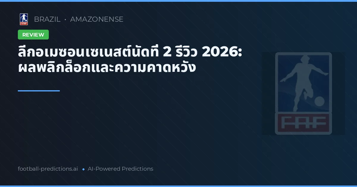 ลีกอเมซอนเซเนสต์นัดที่ 2 รีวิว 2026: ผลพลิกล็อกและความคาดหวัง