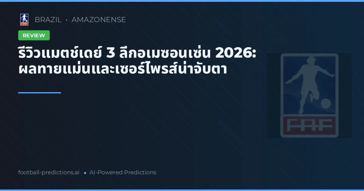 รีวิวแมตช์เดย์ 3 ลีกอเมซอนเซ่น 2026: ผลทายแม่นและเซอร์ไพรส์น่าจับตา