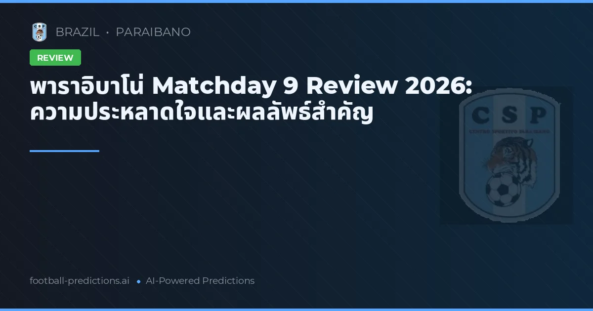พาราอิบาโน่ Matchday 9 Review 2026: ความประหลาดใจและผลลัพธ์สำคัญ
