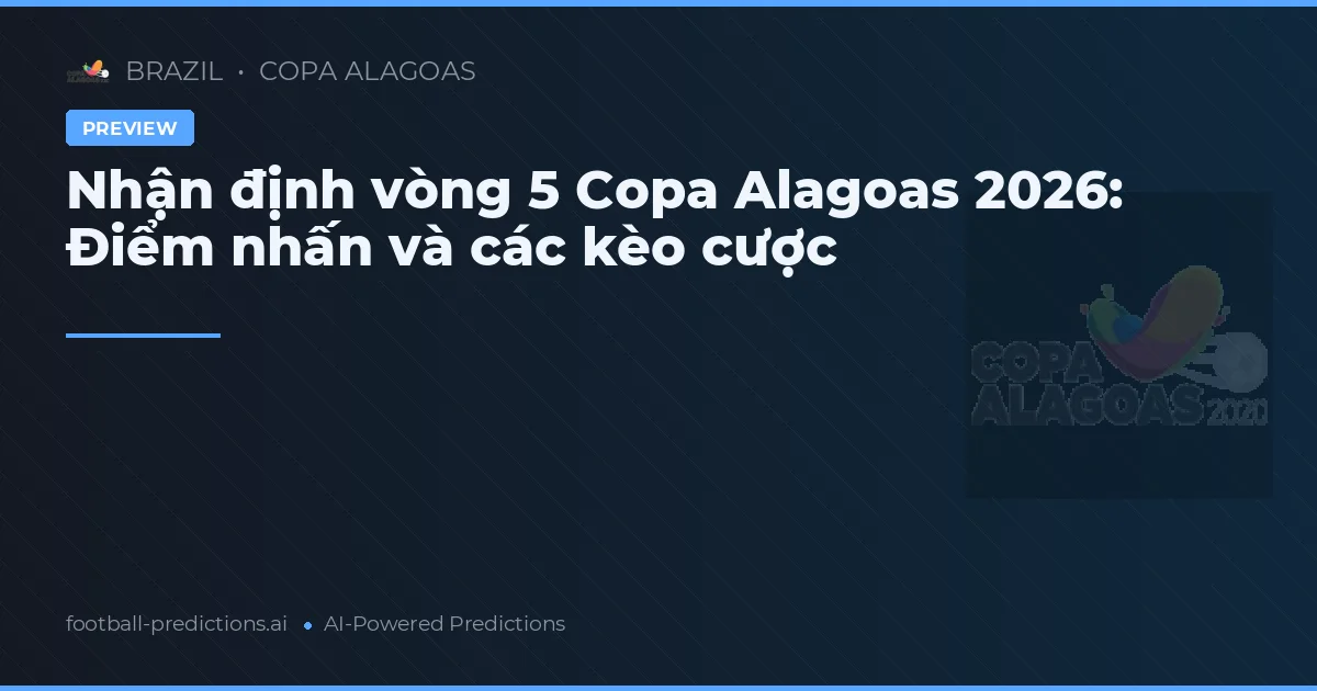 Nhận định vòng 5 Copa Alagoas 2026: Điểm nhấn và các kèo cược