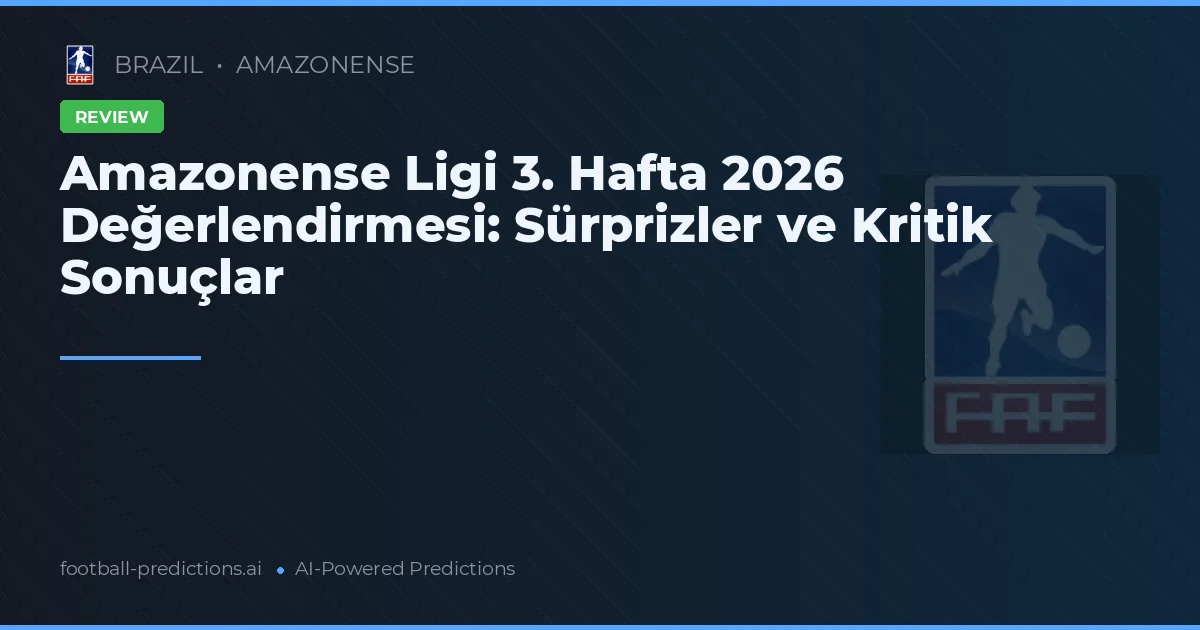 Amazonense Ligi 3. Hafta 2026 Değerlendirmesi: Sürprizler ve Kritik Sonuçlar