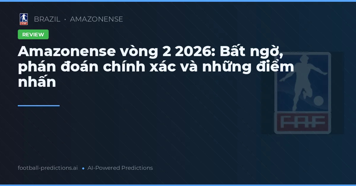 Amazonense vòng 2 2026: Bất ngờ, phán đoán chính xác và những điểm nhấn