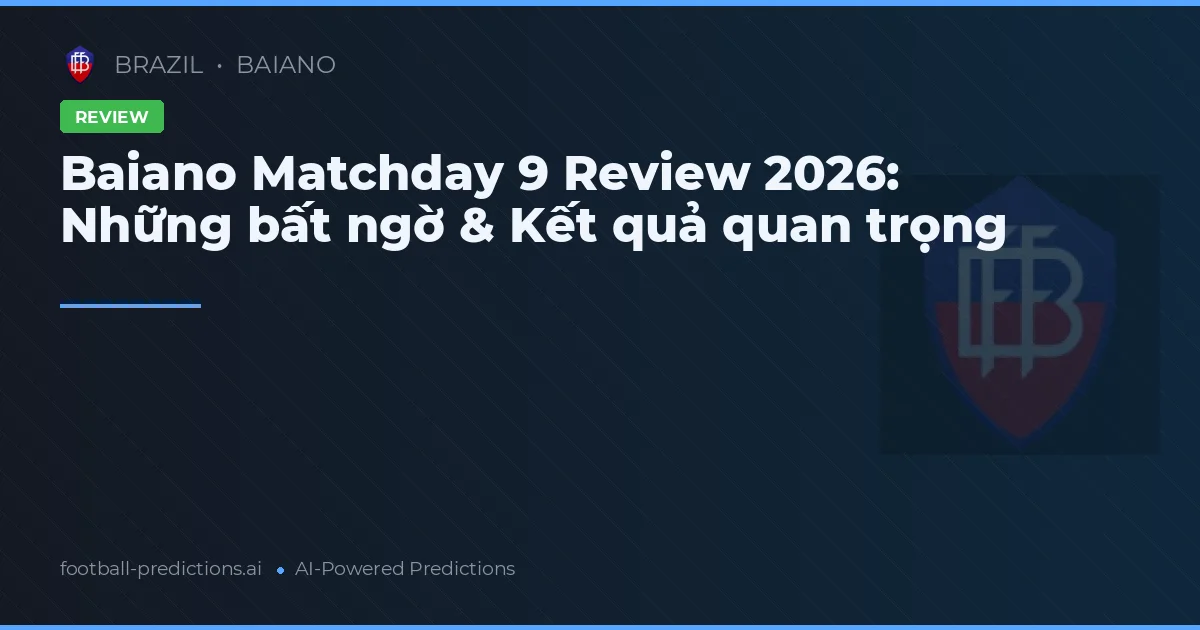 Baiano Matchday 9 Review 2026: Những bất ngờ & Kết quả quan trọng