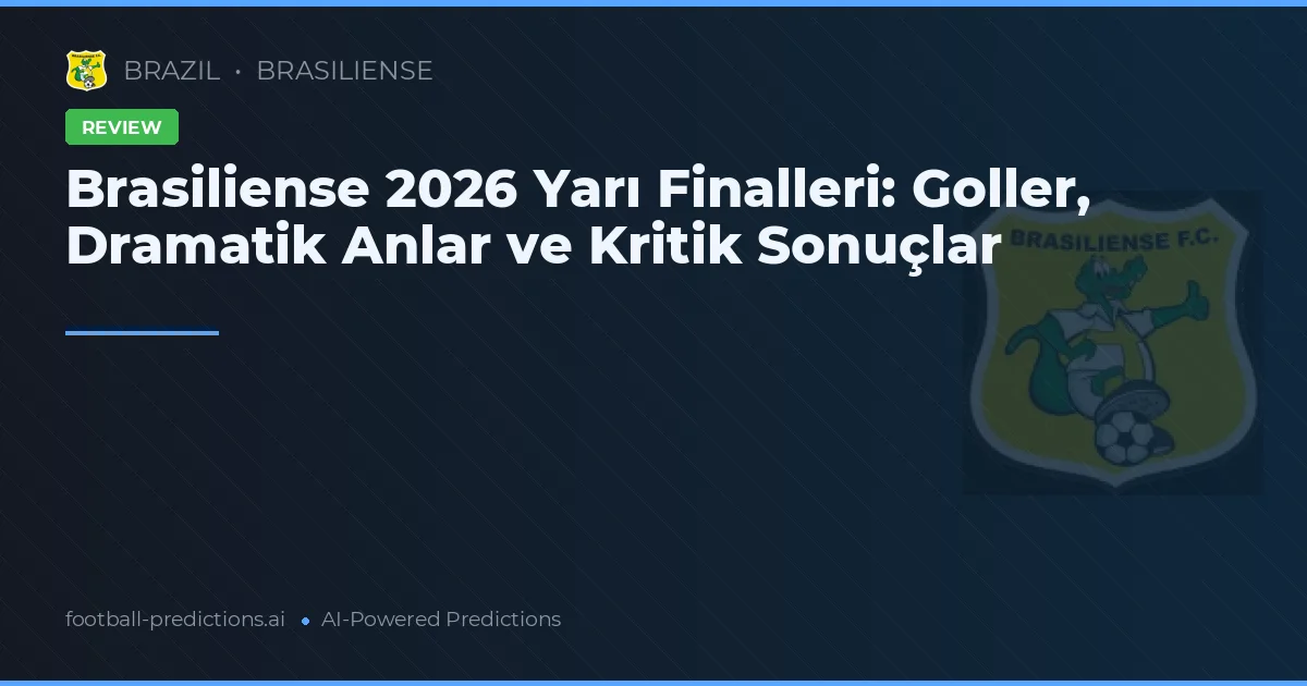 Brasiliense 2026 Yarı Finalleri: Goller, Dramatik Anlar ve Kritik Sonuçlar