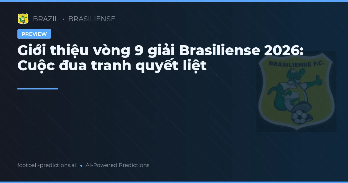 Giới thiệu vòng 9 giải Brasiliense 2026: Cuộc đua tranh quyết liệt