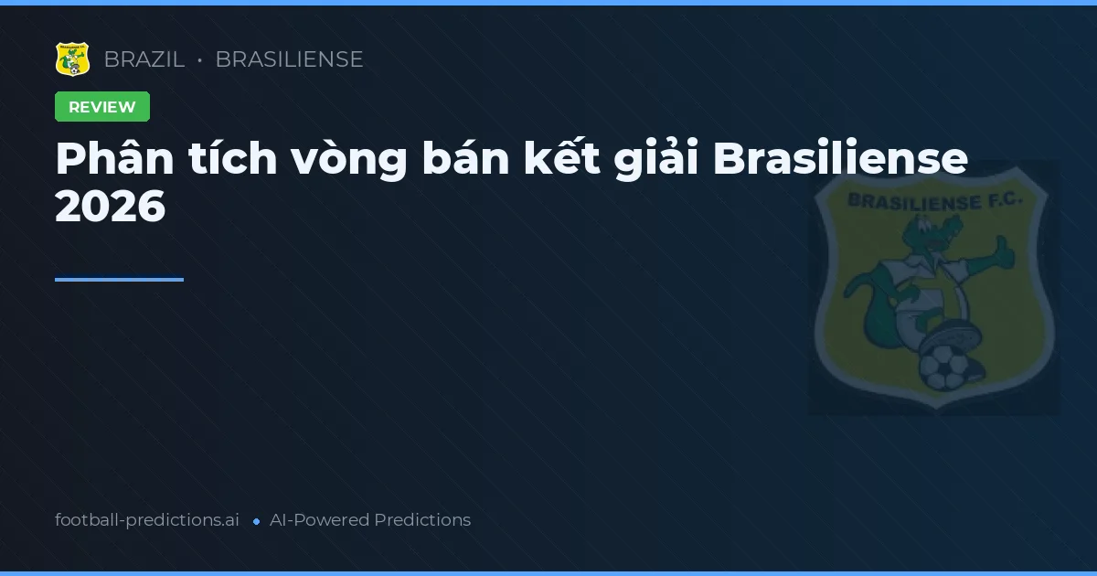Phân tích vòng bán kết giải Brasiliense 2026