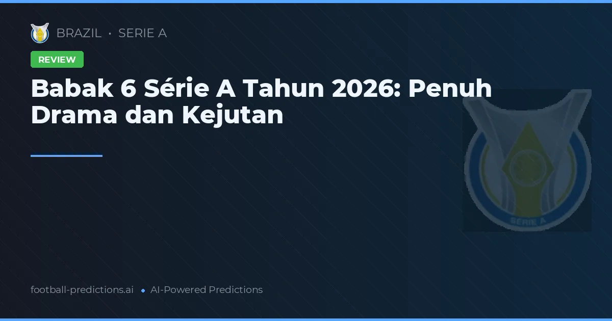 Babak 6 Série A Tahun 2026: Penuh Drama dan Kejutan
