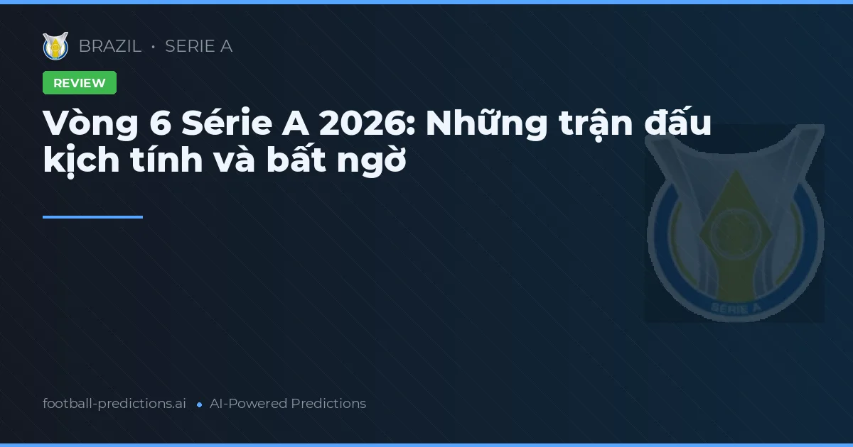 Vòng 6 Série A 2026: Những trận đấu kịch tính và bất ngờ
