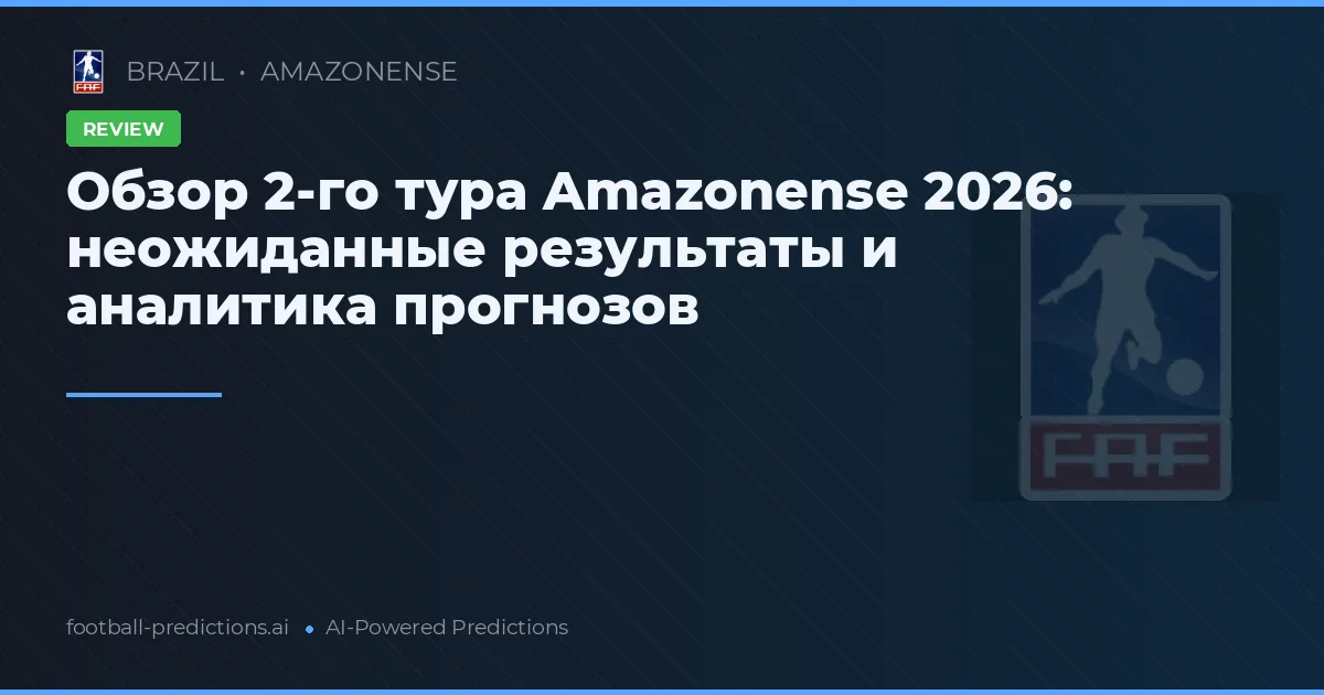Обзор 2-го тура Amazonense 2026: неожиданные результаты и аналитика прогнозов