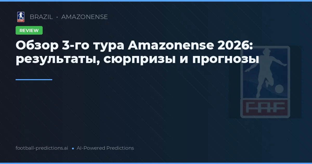 Обзор 3-го тура Amazonense 2026: результаты, сюрпризы и прогнозы