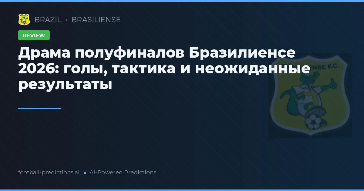 Драма полуфиналов Бразилиенсе 2026: голы, тактика и неожиданные результаты