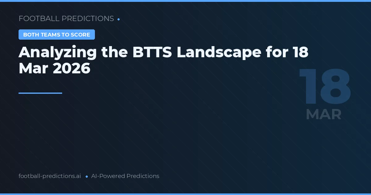 Analyzing the BTTS Landscape for 18 Mar 2026