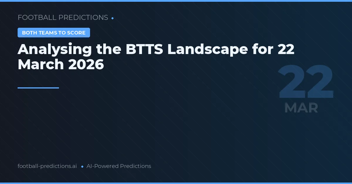 Analysing the BTTS Landscape for 22 March 2026