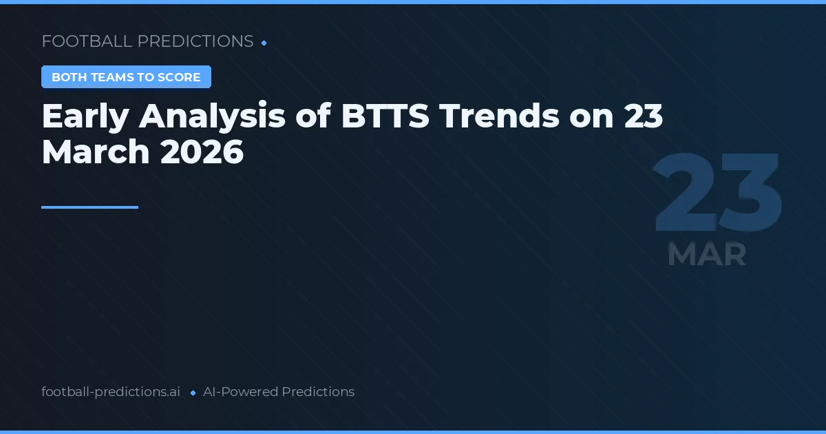 Early Analysis of BTTS Trends on 23 March 2026