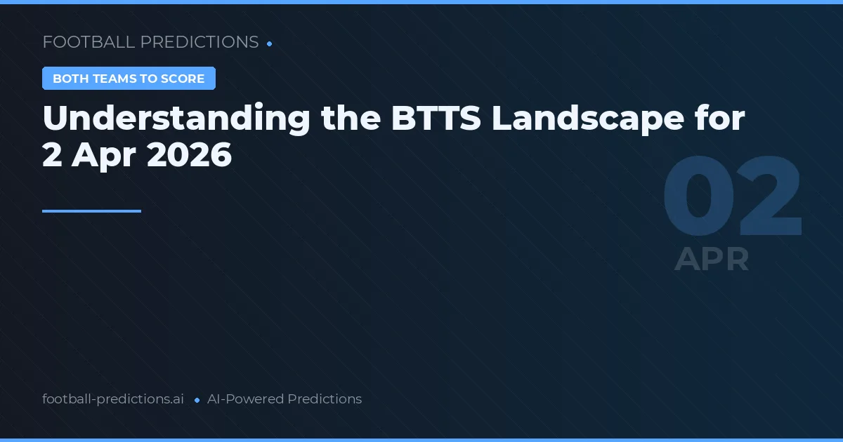 Understanding the BTTS Landscape for 2 Apr 2026