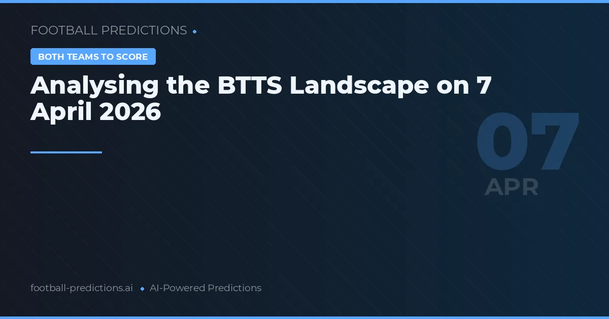 Analysing the BTTS Landscape on 7 April 2026