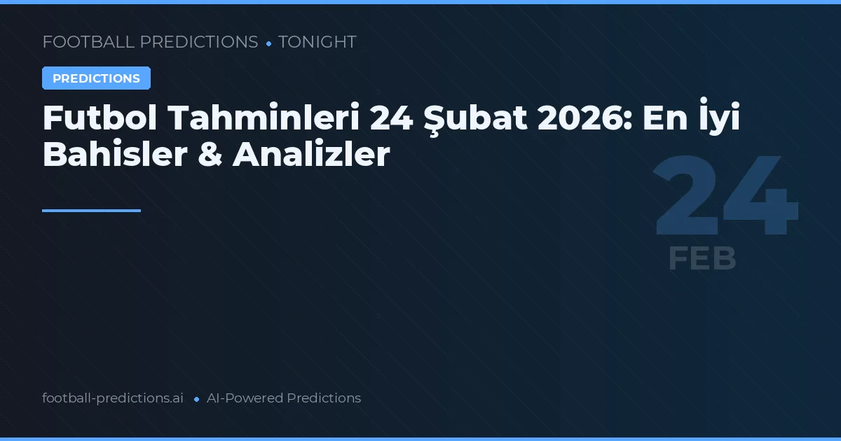 Futbol Tahminleri 24 Şubat 2026: En İyi Bahisler & Analizler
