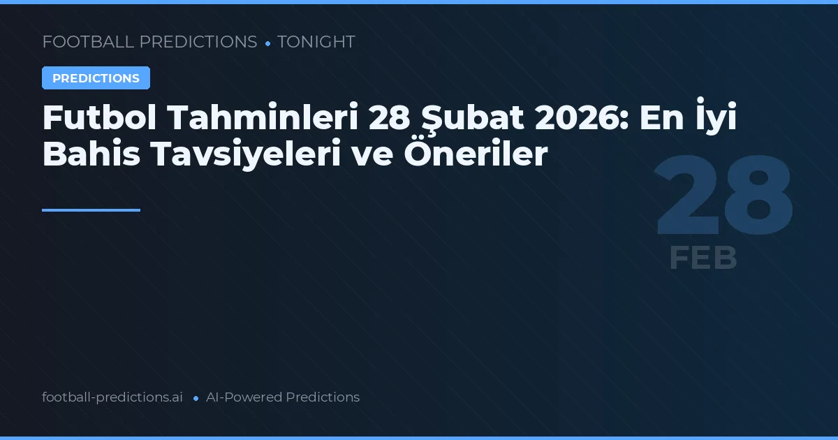 Futbol Tahminleri 28 Şubat 2026: En İyi Bahis Tavsiyeleri ve Öneriler