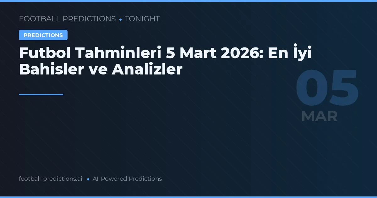 Futbol Tahminleri 5 Mart 2026: En İyi Bahisler ve Analizler