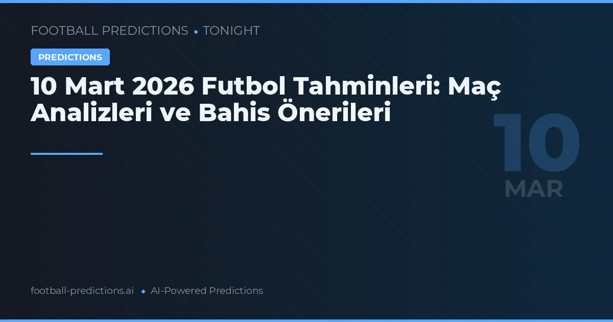 10 Mart 2026 Futbol Tahminleri: Maç Analizleri ve Bahis Önerileri