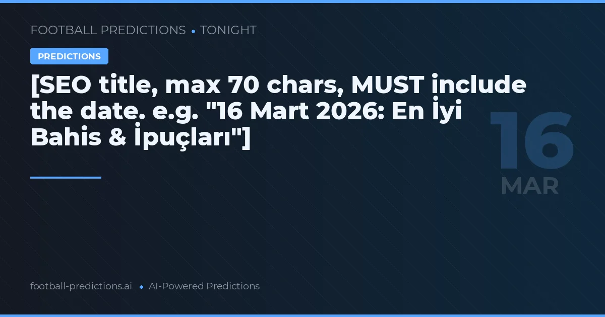 [SEO title, max 70 chars, MUST include the date. e.g. "16 Mart 2026: En İyi Bahis & İpuçları"]