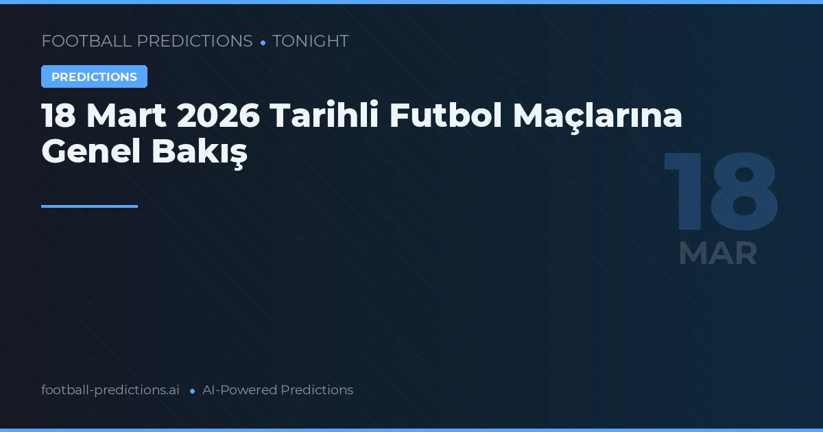 18 Mart 2026 Tarihli Futbol Maçlarına Genel Bakış