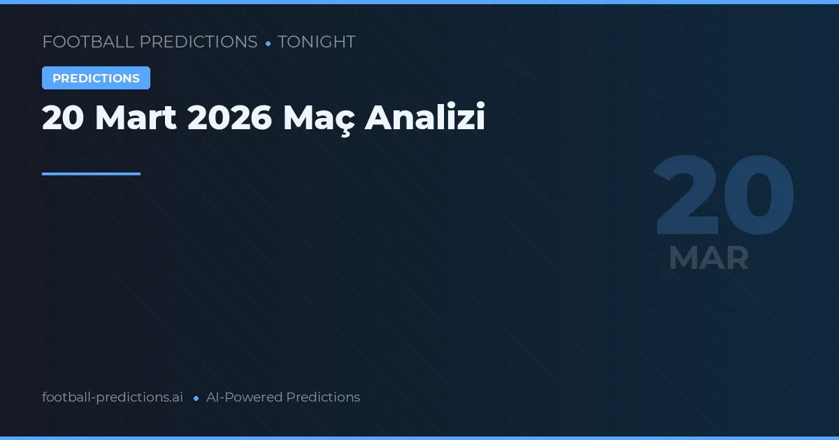 20 Mart 2026 Maç Analizi