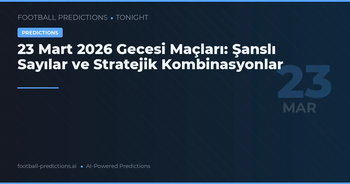 23 Mart 2026 Gecesi Maçları: Şanslı Sayılar ve Stratejik Kombinasyonlar