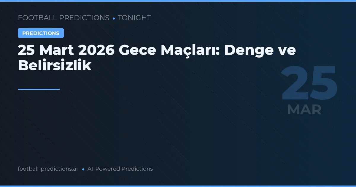 25 Mart 2026 Gece Maçları: Denge ve Belirsizlik