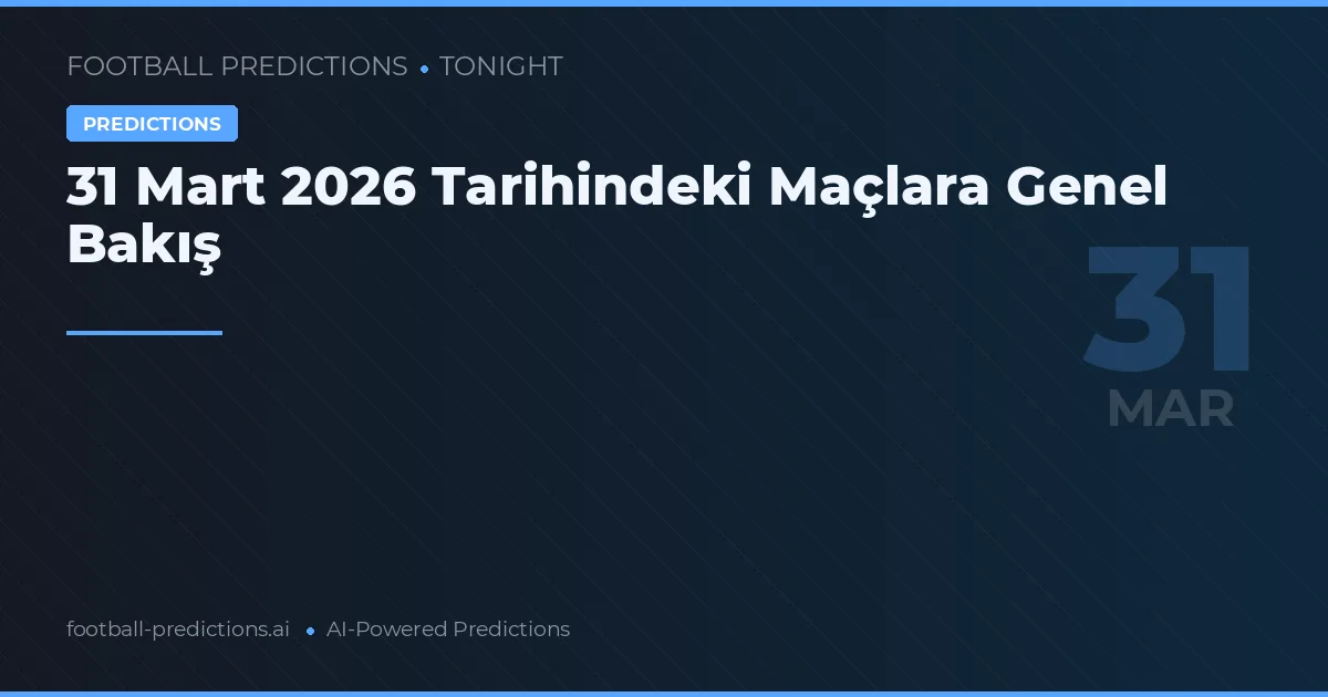 31 Mart 2026 Tarihindeki Maçlara Genel Bakış