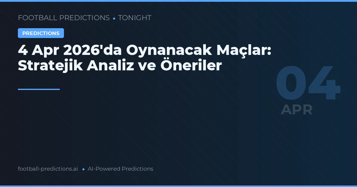4 Apr 2026'da Oynanacak Maçlar: Stratejik Analiz ve Öneriler