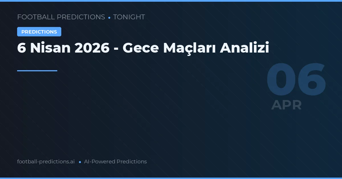 6 Nisan 2026 - Gece Maçları Analizi