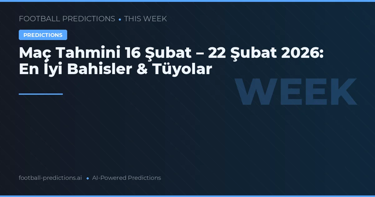 Maç Tahmini 16 Şubat – 22 Şubat 2026: En İyi Bahisler & Tüyolar