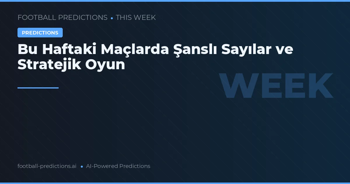Bu Haftaki Maçlarda Şanslı Sayılar ve Stratejik Oyun